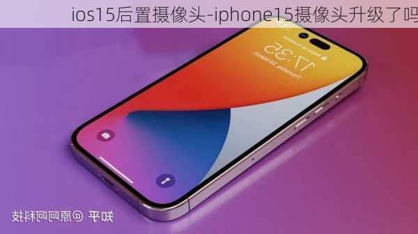 ios15后置摄像头-iphone15摄像头升级了吗