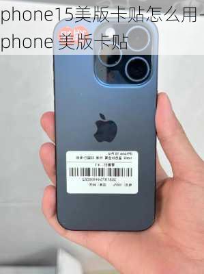 iphone15美版卡贴怎么用-iphone 美版卡贴