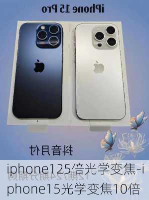 iphone125倍光学变焦-iphone15光学变焦10倍