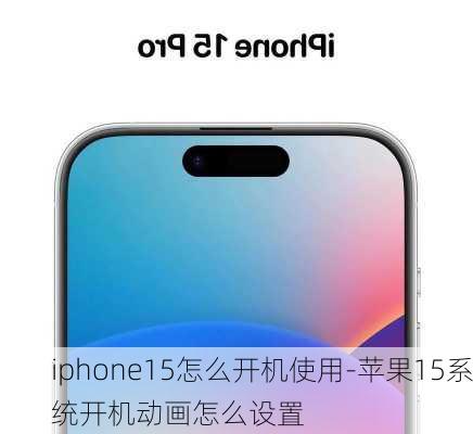 iphone15怎么开机使用-苹果15系统开机动画怎么设置