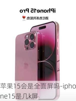 苹果15会是全面屏吗-iphone15是几k屏