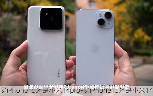 买iPhone15还是小米14pro-买iPhone15还是小米14