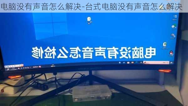 电脑没有声音怎么解决-台式电脑没有声音怎么解决