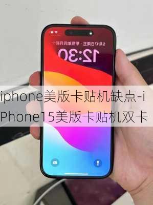 iphone美版卡贴机缺点-iPhone15美版卡贴机双卡