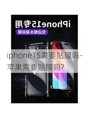 iphone15需要贴膜吗-苹果需要贴膜吗?