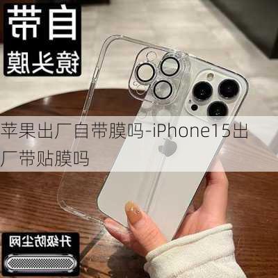 苹果出厂自带膜吗-iPhone15出厂带贴膜吗