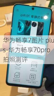 华为畅享7图片 plus-华为畅享70pro拍照测评