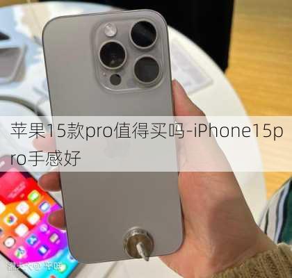 苹果15款pro值得买吗-iPhone15pro手感好