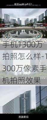 手机1300万拍照怎么样-1300万像素手机拍照效果