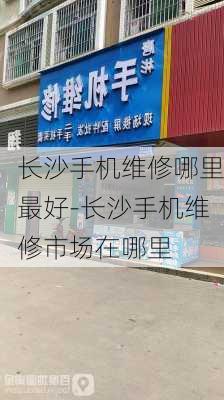 长沙手机维修哪里最好-长沙手机维修市场在哪里