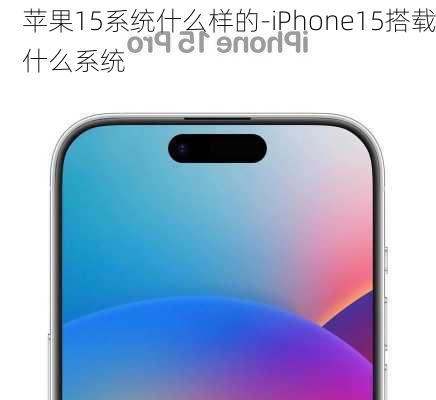 苹果15系统什么样的-iPhone15搭载什么系统