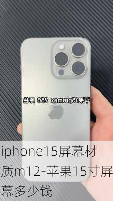 iphone15屏幕材质m12-苹果15寸屏幕多少钱