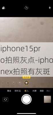 iphone15pro拍照灰点-iphonex拍照有灰斑