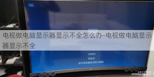 电视做电脑显示器显示不全怎么办-电视做电脑显示器显示不全