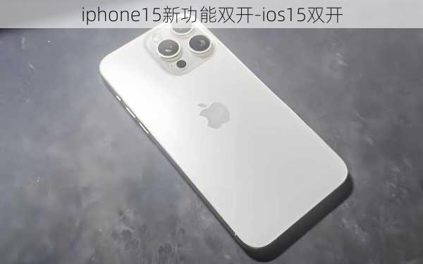 iphone15新功能双开-ios15双开