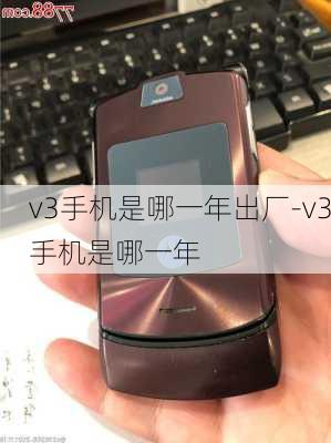 v3手机是哪一年出厂-v3手机是哪一年