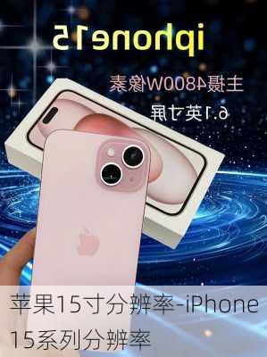 苹果15寸分辨率-iPhone15系列分辨率