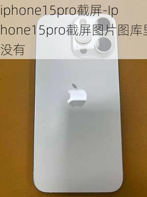 iphone15pro截屏-Iphone15pro截屏图片图库里没有