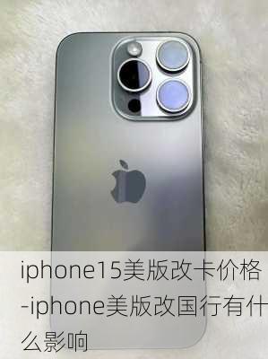 iphone15美版改卡价格-iphone美版改国行有什么影响