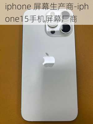 iphone 屏幕生产商-iphone15手机屏幕厂商