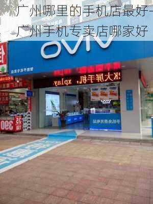 广州哪里的手机店最好-广州手机专卖店哪家好