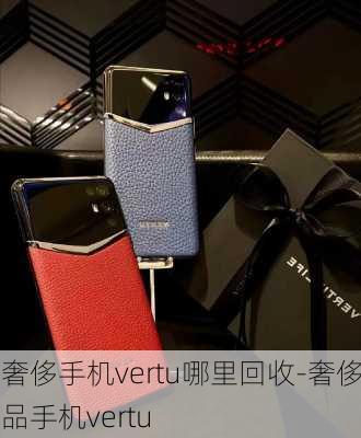 奢侈手机vertu哪里回收-奢侈品手机vertu