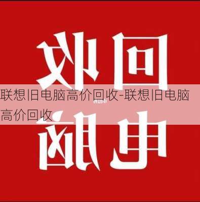 联想旧电脑高价回收-联想旧电脑高价回收