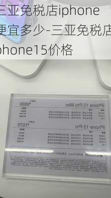 三亚免税店iphone便宜多少-三亚免税店iphone15价格