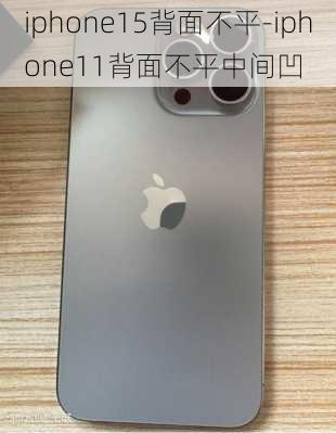 iphone15背面不平-iphone11背面不平中间凹