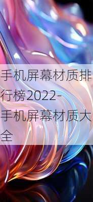 手机屏幕材质排行榜2022-手机屏幕材质大全