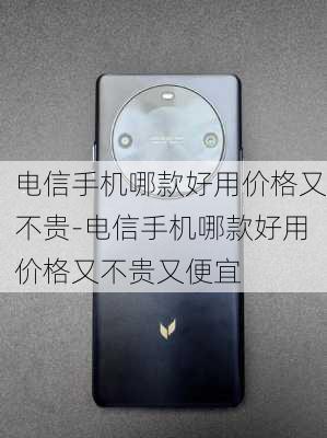 电信手机哪款好用价格又不贵-电信手机哪款好用价格又不贵又便宜