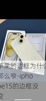 苹果的边框为什么那么窄-iphone15的边框没变