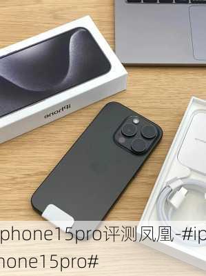 iphone15pro评测凤凰-#iphone15pro#