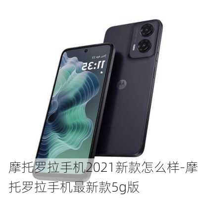 摩托罗拉手机2021新款怎么样-摩托罗拉手机最新款5g版