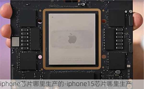 iphone芯片哪里生产的-iphone15芯片哪里生产