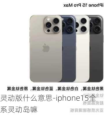 灵动版什么意思-iphone15全系灵动岛嘛