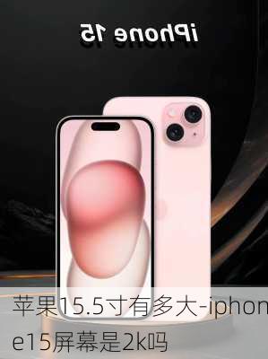 苹果15.5寸有多大-iphone15屏幕是2k吗