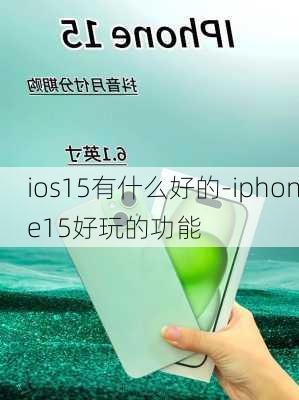 ios15有什么好的-iphone15好玩的功能