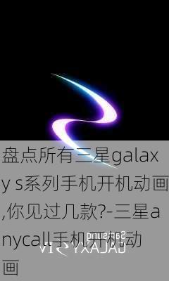 盘点所有三星galaxy s系列手机开机动画,你见过几款?-三星anycall手机开机动画