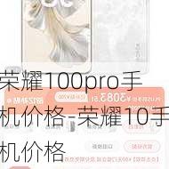 荣耀100pro手机价格-荣耀10手机价格