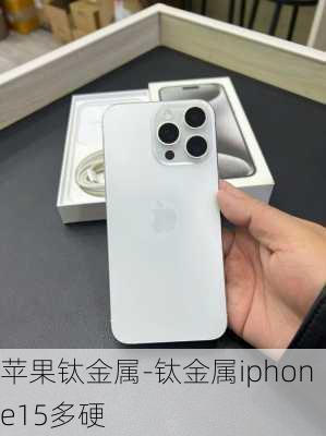 苹果钛金属-钛金属iphone15多硬