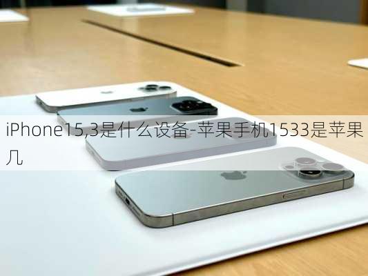 iPhone15,3是什么设备-苹果手机1533是苹果几