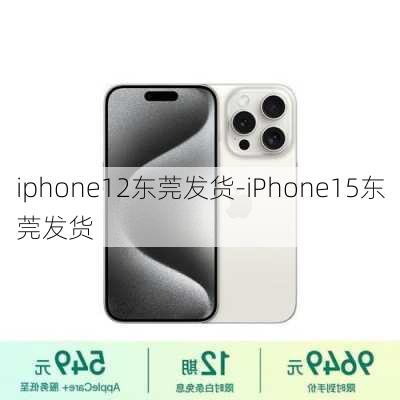 iphone12东莞发货-iPhone15东莞发货