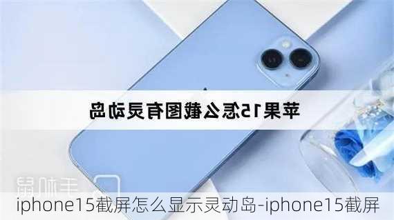 iphone15截屏怎么显示灵动岛-iphone15截屏