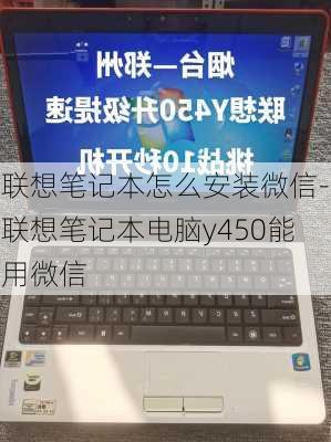 联想笔记本怎么安装微信-联想笔记本电脑y450能用微信