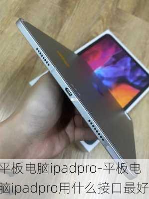 平板电脑ipadpro-平板电脑ipadpro用什么接口最好