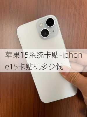 苹果15系统卡贴-iphone15卡贴机多少钱