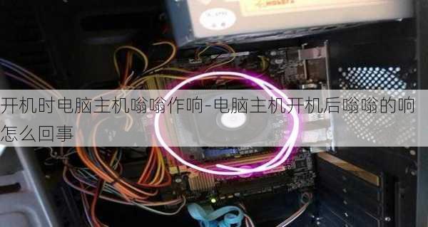 开机时电脑主机嗡嗡作响-电脑主机开机后嗡嗡的响怎么回事