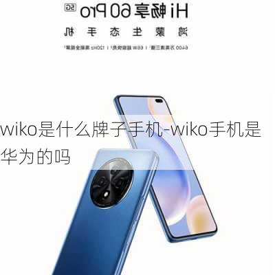 wiko是什么牌子手机-wiko手机是华为的吗