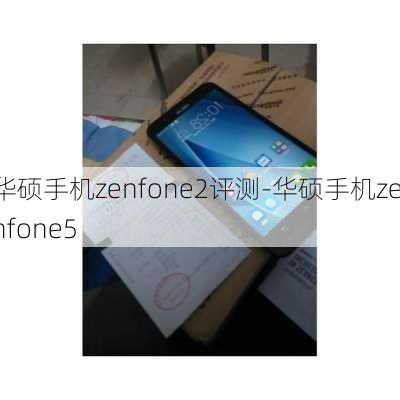 华硕手机zenfone2评测-华硕手机zenfone5